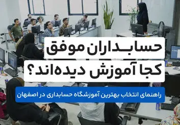 حسابداران موفق کجا آموزش دیده‌اند؟ راهنمای انتخاب بهترین آموزشگاه حسابداری اصفهان