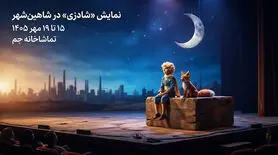 نمایش «شادزی» در شاهین‌شهر؛ روایتی از «شازده کوچولو» با نقالی
